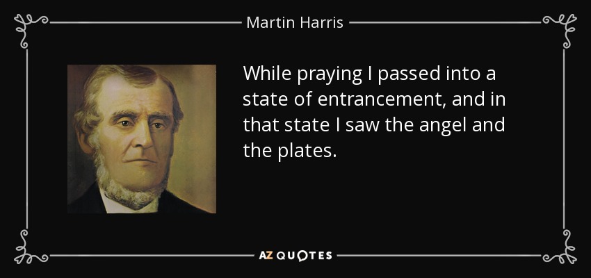 While praying I passed into a state of entrancement, and in that state I saw the angel and the plates. - Martin Harris