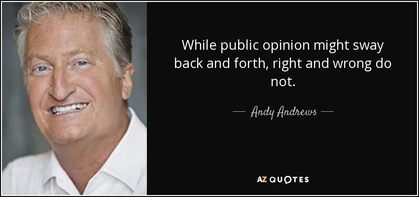 While public opinion might sway back and forth, right and wrong do not. - Andy Andrews