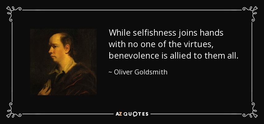 While selfishness joins hands with no one of the virtues, benevolence is allied to them all. - Oliver Goldsmith