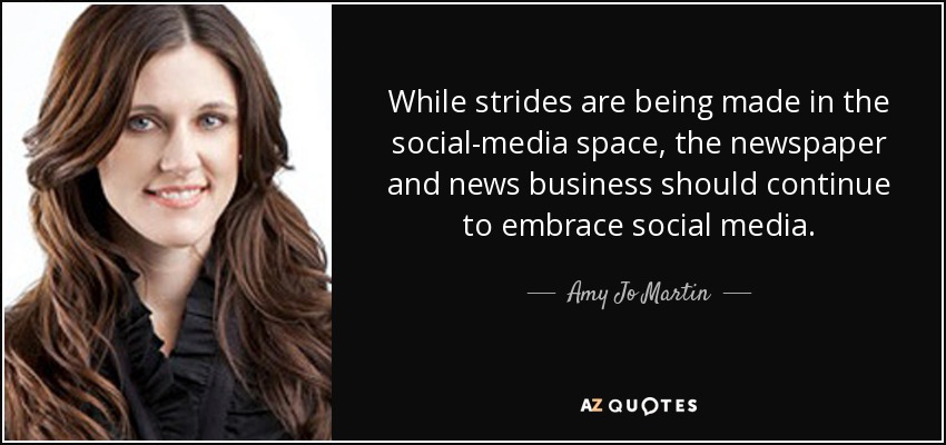 While strides are being made in the social-media space, the newspaper and news business should continue to embrace social media. - Amy Jo Martin