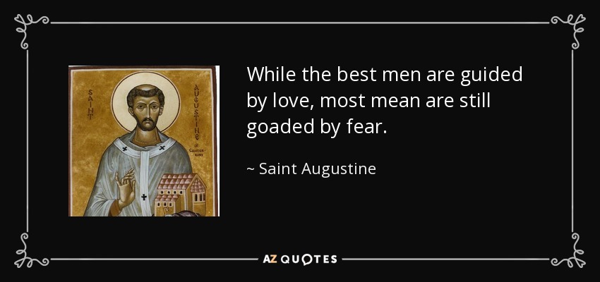 While the best men are guided by love, most mean are still goaded by fear. - Saint Augustine