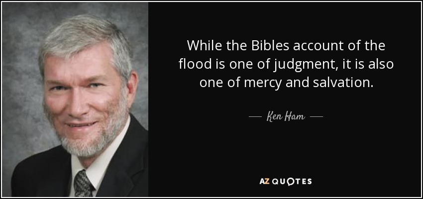 While the Bibles account of the flood is one of judgment, it is also one of mercy and salvation. - Ken Ham