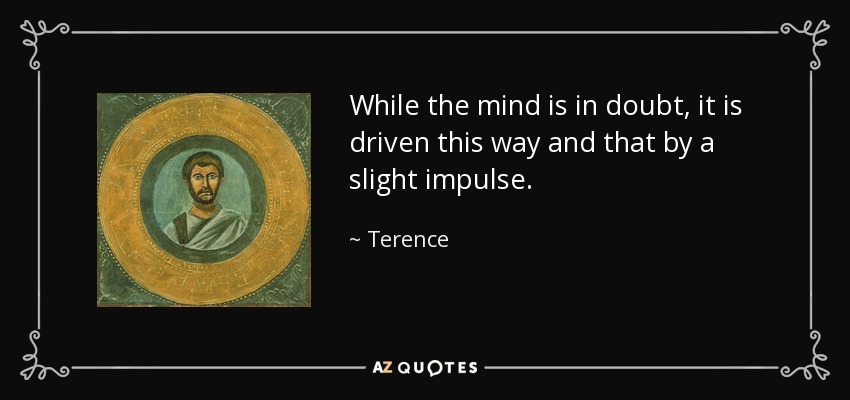 While the mind is in doubt, it is driven this way and that by a slight impulse. - Terence