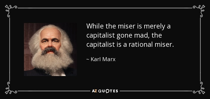 While the miser is merely a capitalist gone mad, the capitalist is a rational miser. - Karl Marx