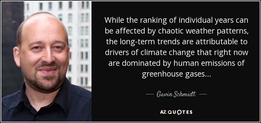 While the ranking of individual years can be affected by chaotic weather patterns, the long-term trends are attributable to drivers of climate change that right now are dominated by human emissions of greenhouse gases... - Gavin Schmidt