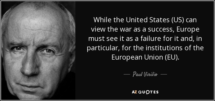While the United States (US) can view the war as a success, Europe must see it as a failure for it and, in particular, for the institutions of the European Union (EU). - Paul Virilio