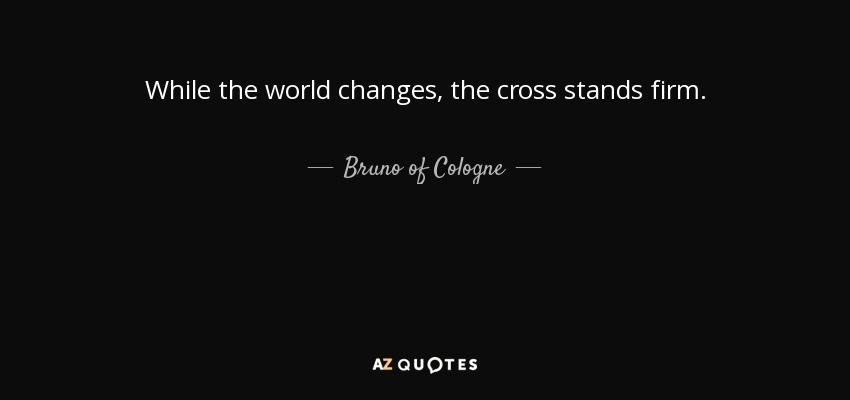 While the world changes, the cross stands firm. - Bruno of Cologne