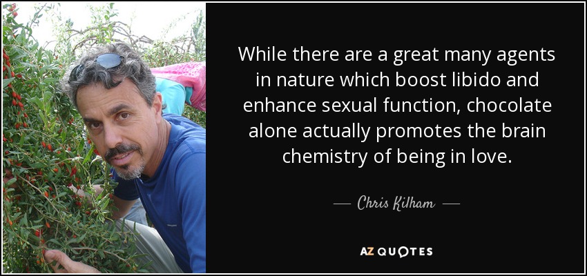 While there are a great many agents in nature which boost libido and enhance sexual function, chocolate alone actually promotes the brain chemistry of being in love. - Chris Kilham