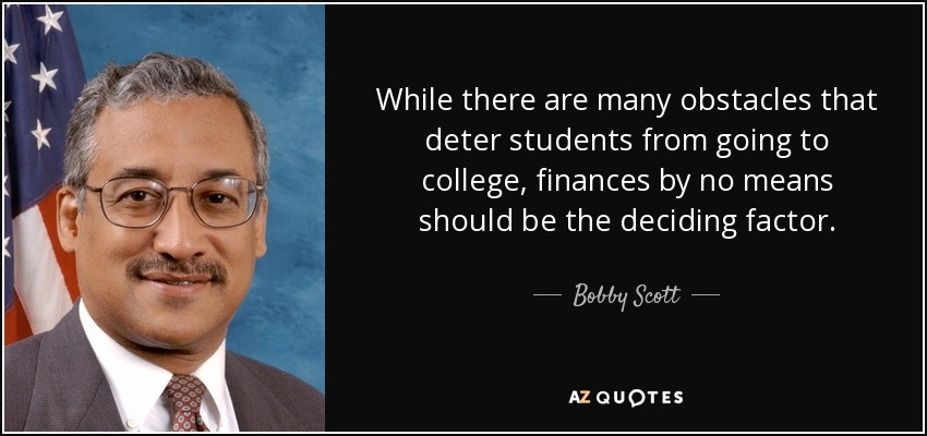 While there are many obstacles that deter students from going to college, finances by no means should be the deciding factor. - Bobby Scott