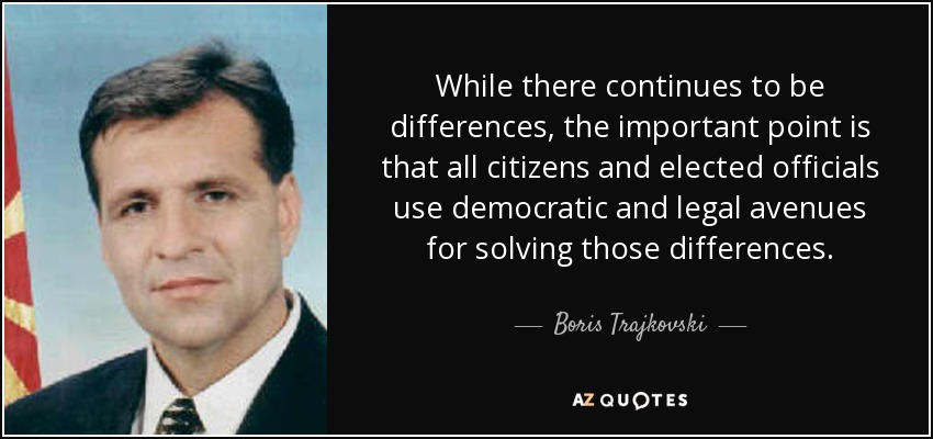 While there continues to be differences, the important point is that all citizens and elected officials use democratic and legal avenues for solving those differences. - Boris Trajkovski