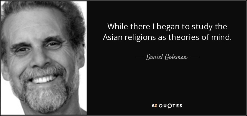 While there I began to study the Asian religions as theories of mind. - Daniel Goleman