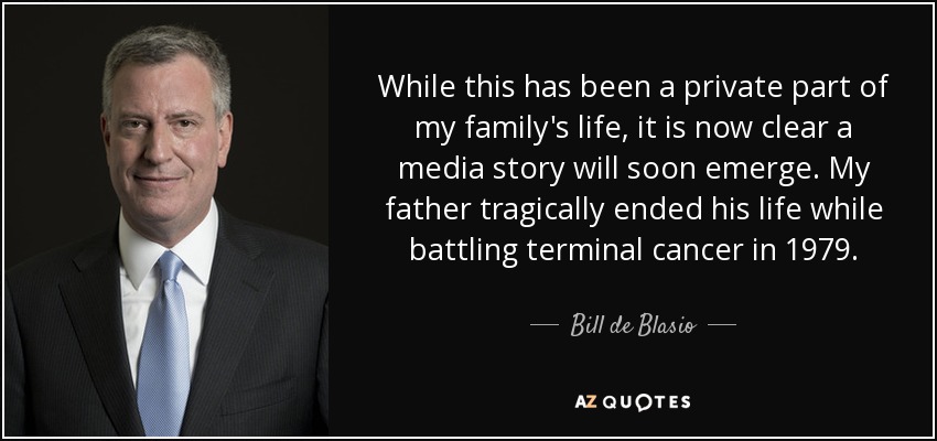 While this has been a private part of my family's life, it is now clear a media story will soon emerge. My father tragically ended his life while battling terminal cancer in 1979. - Bill de Blasio