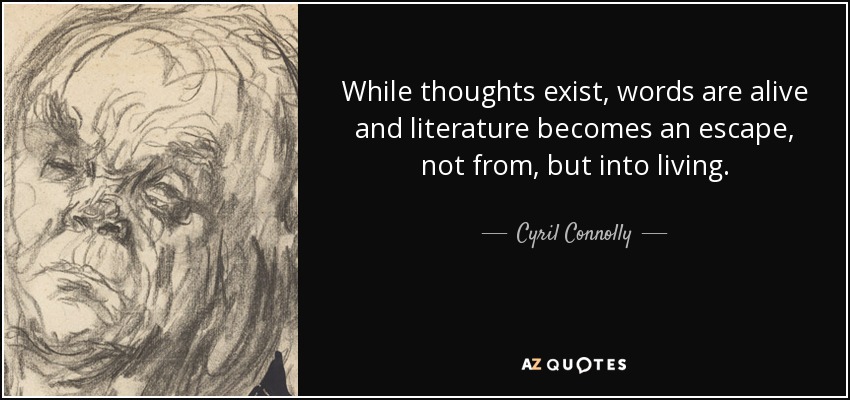 While thoughts exist, words are alive and literature becomes an escape, not from, but into living. - Cyril Connolly