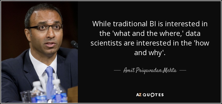 While traditional BI is interested in the 'what and the where,' data scientists are interested in the 'how and why'. - Amit Priyavadan Mehta