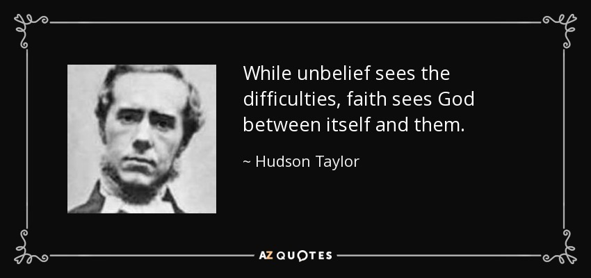 While unbelief sees the difficulties, faith sees God between itself and them. - Hudson Taylor
