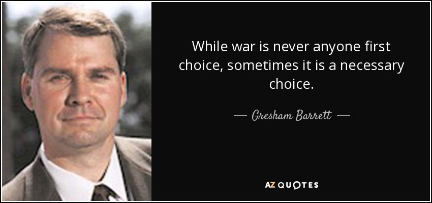 While war is never anyone first choice, sometimes it is a necessary choice. - Gresham Barrett