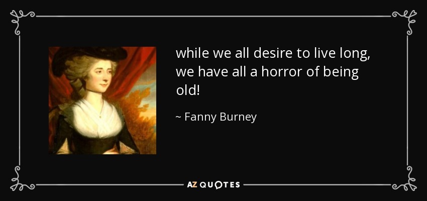 while we all desire to live long, we have all a horror of being old! - Fanny Burney