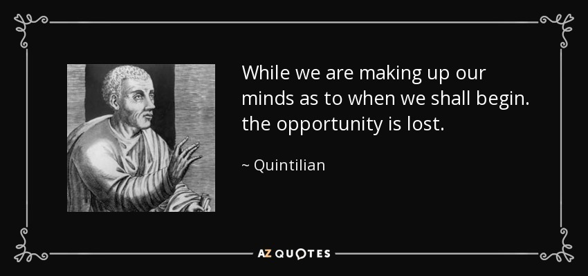 While we are making up our minds as to when we shall begin. the opportunity is lost. - Quintilian