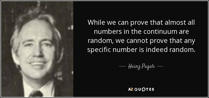While we can prove that almost all numbers in the continuum are random, we cannot prove that any specific number is indeed random. - Heinz Pagels