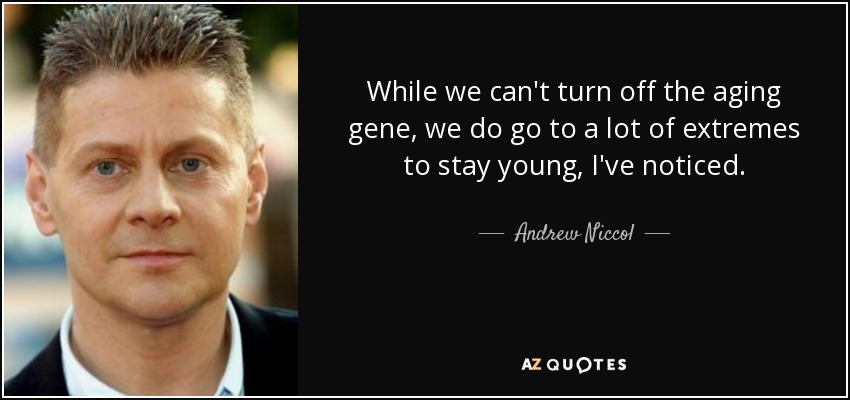 While we can't turn off the aging gene, we do go to a lot of extremes to stay young, I've noticed. - Andrew Niccol