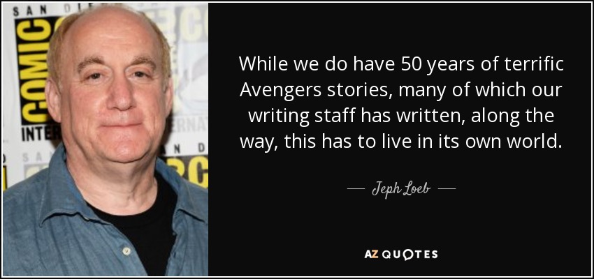 While we do have 50 years of terrific Avengers stories, many of which our writing staff has written, along the way, this has to live in its own world. - Jeph Loeb
