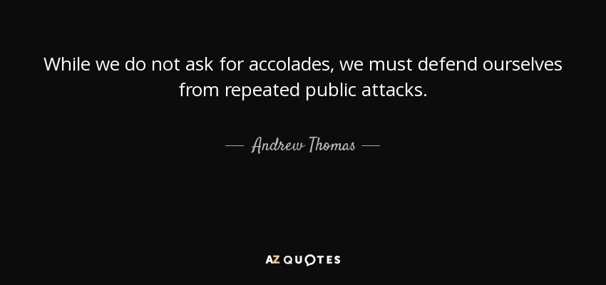 While we do not ask for accolades, we must defend ourselves from repeated public attacks. - Andrew Thomas
