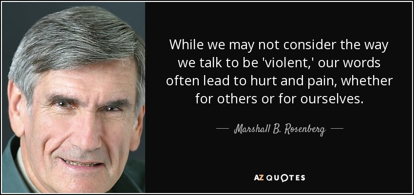 While we may not consider the way we talk to be 'violent,' our words often lead to hurt and pain, whether for others or for ourselves. - Marshall B. Rosenberg