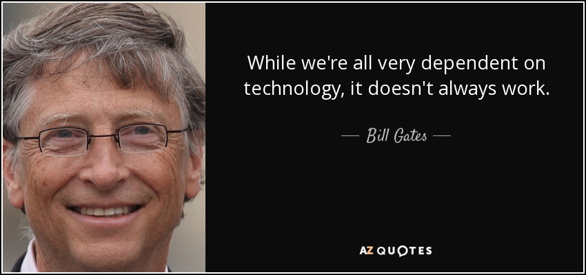 While we're all very dependent on technology, it doesn't always work. - Bill Gates