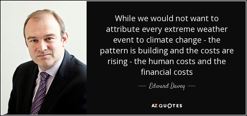 While we would not want to attribute every extreme weather event to climate change - the pattern is building and the costs are rising - the human costs and the financial costs - Edward Davey