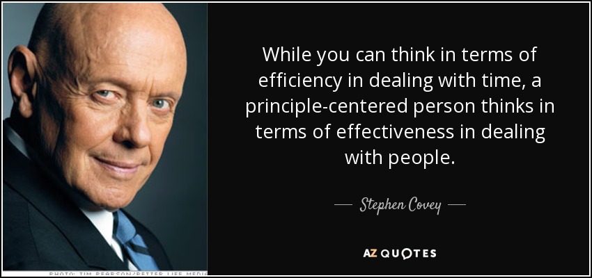 While you can think in terms of efficiency in dealing with time, a principle-centered person thinks in terms of effectiveness in dealing with people. - Stephen Covey