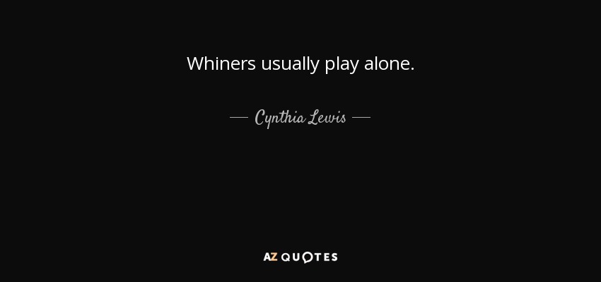 Whiners usually play alone. - Cynthia Lewis