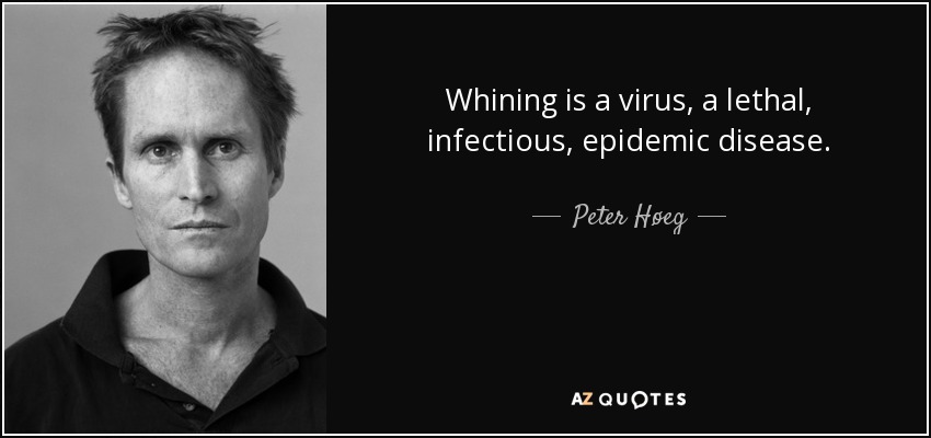 Whining is a virus, a lethal, infectious, epidemic disease. - Peter Høeg