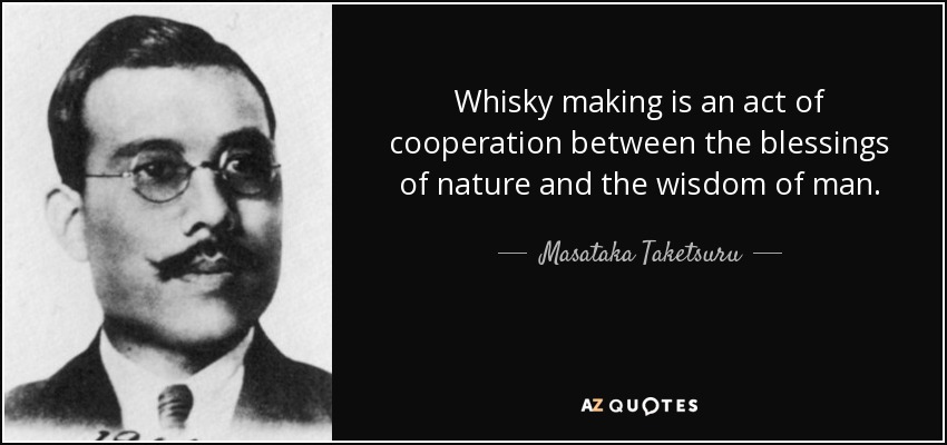 Whisky making is an act of cooperation between the blessings of nature and the wisdom of man. - Masataka Taketsuru
