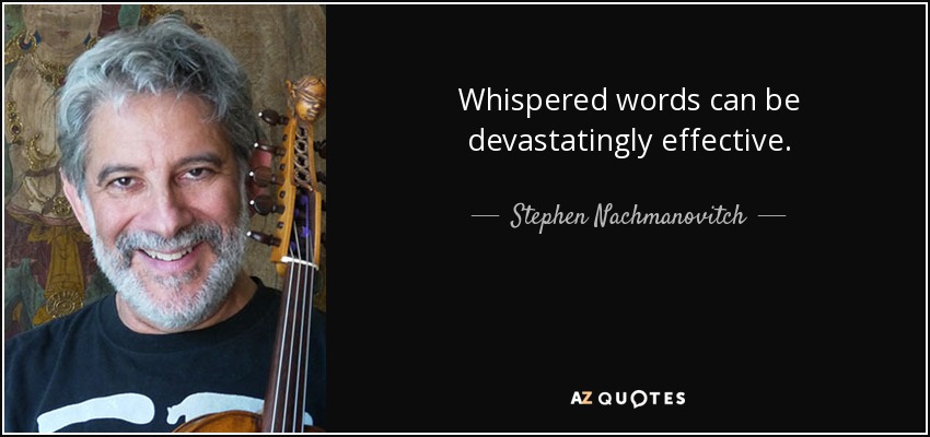 Whispered words can be devastatingly effective. - Stephen Nachmanovitch