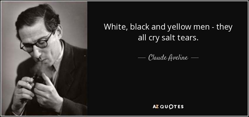 White, black and yellow men - they all cry salt tears. - Claude Aveline