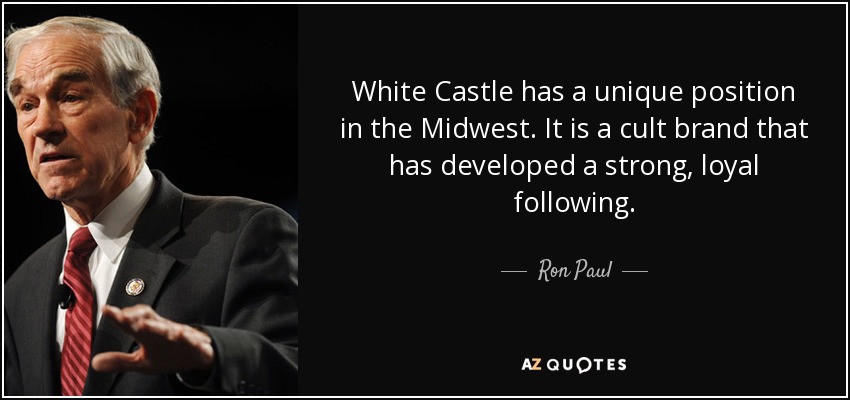 White Castle has a unique position in the Midwest. It is a cult brand that has developed a strong, loyal following. - Ron Paul