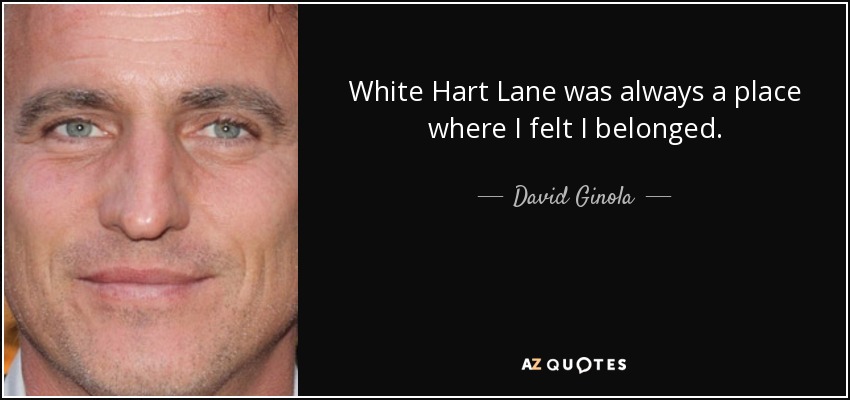 White Hart Lane was always a place where I felt I belonged. - David Ginola