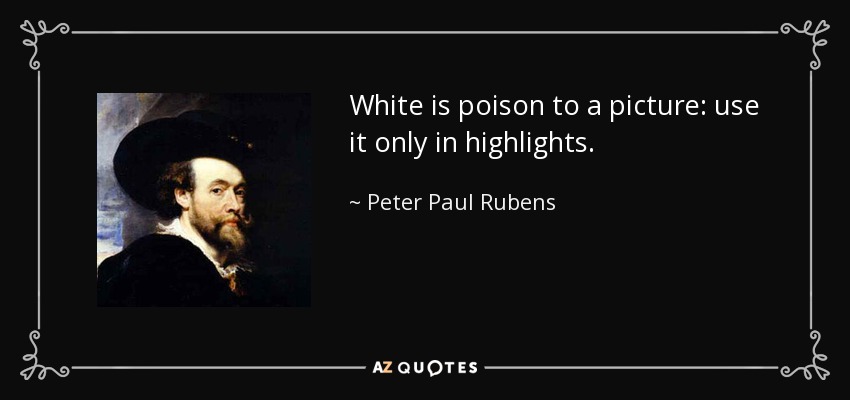 White is poison to a picture: use it only in highlights. - Peter Paul Rubens