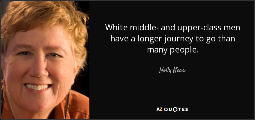 White middle- and upper-class men have a longer journey to go than many people. - Holly Near