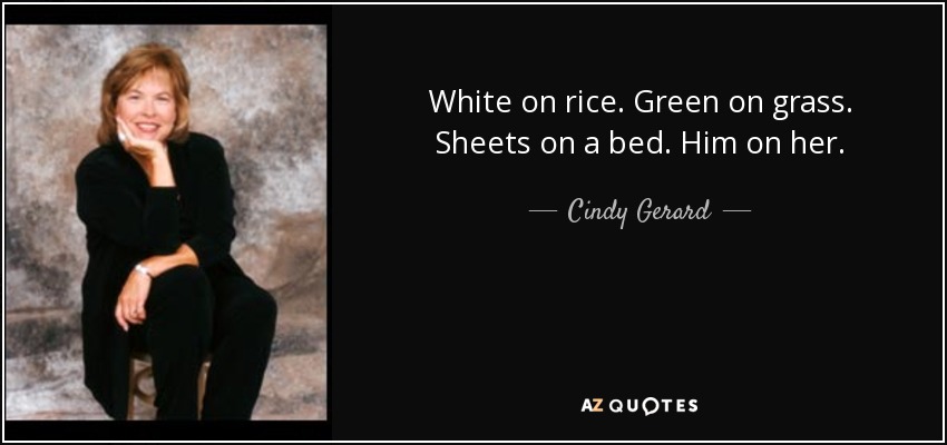 White on rice. Green on grass. Sheets on a bed. Him on her. - Cindy Gerard