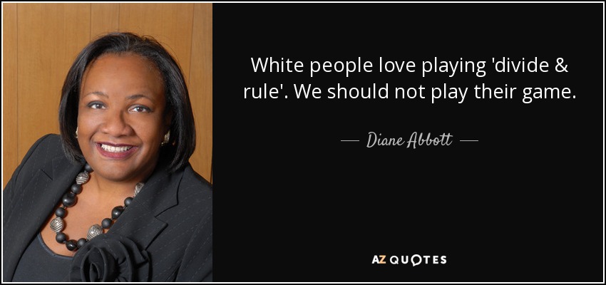 White people love playing 'divide & rule'. We should not play their game. - Diane Abbott