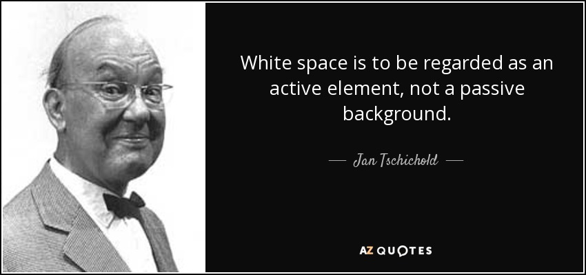 White space is to be regarded as an active element, not a passive background. - Jan Tschichold