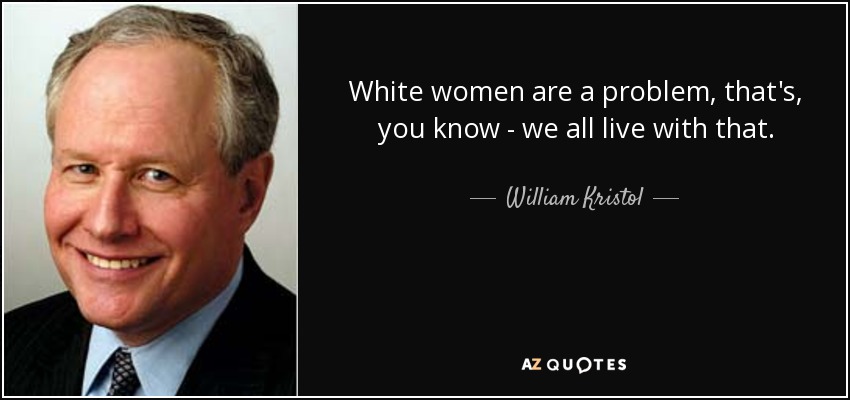 White women are a problem, that's, you know - we all live with that. - William Kristol