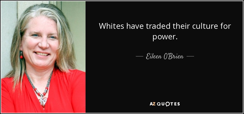 Whites have traded their culture for power. - Eileen O'Brien