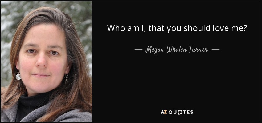 Who am I, that you should love me? - Megan Whalen Turner