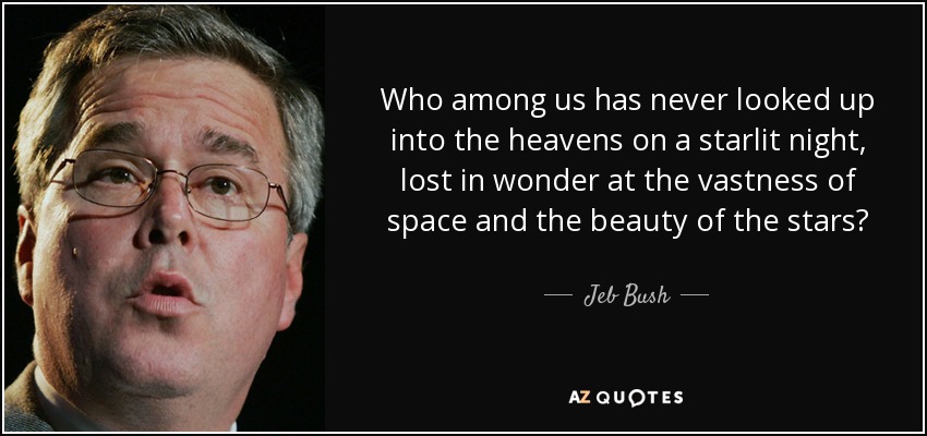 Who among us has never looked up into the heavens on a starlit night, lost in wonder at the vastness of space and the beauty of the stars? - Jeb Bush