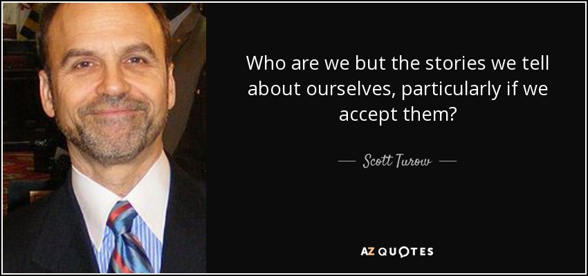 Who are we but the stories we tell about ourselves, particularly if we accept them? - Scott Turow