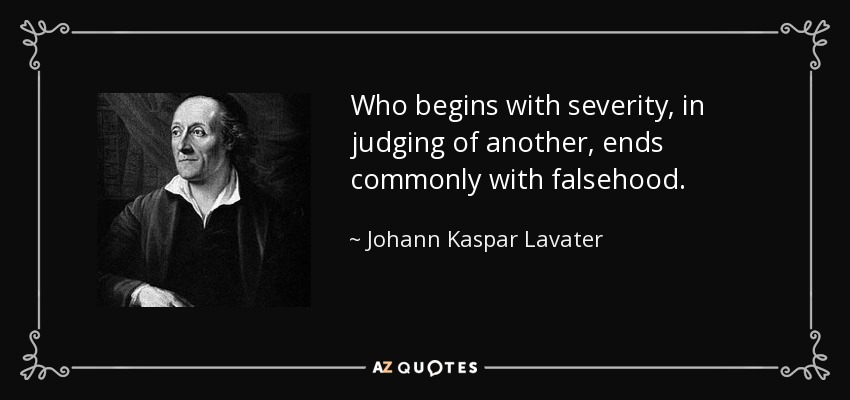 Who begins with severity, in judging of another, ends commonly with falsehood. - Johann Kaspar Lavater