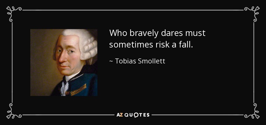 Who bravely dares must sometimes risk a fall. - Tobias Smollett