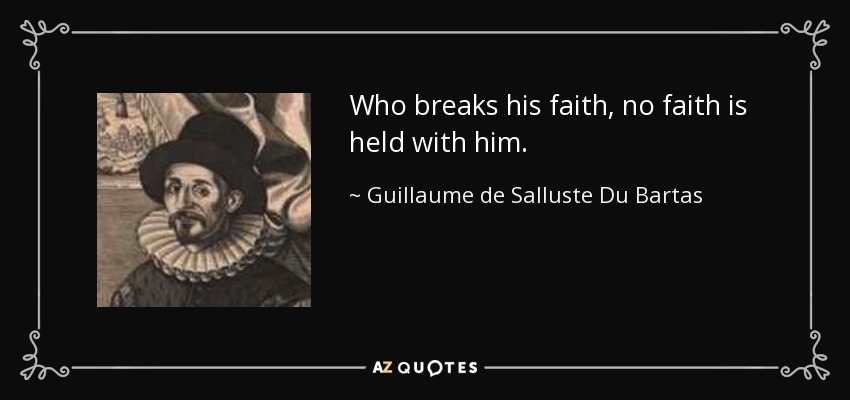Who breaks his faith, no faith is held with him. - Guillaume de Salluste Du Bartas